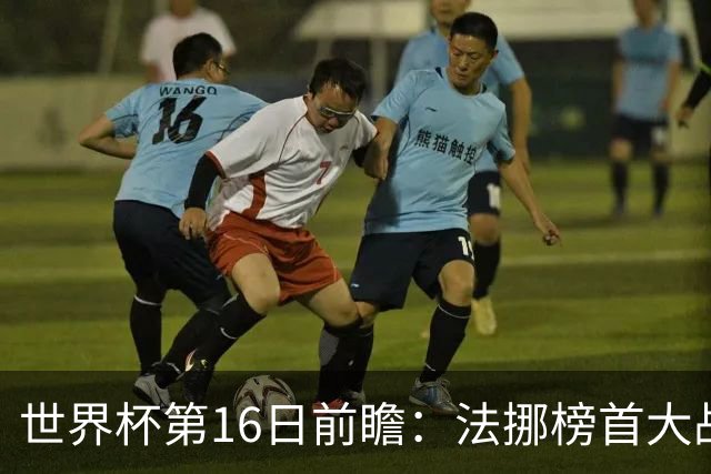 世界杯第16日前瞻：法挪榜首大战又见马宁身影 关注亚洲三队命运