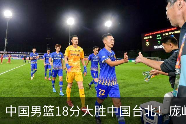 中国男篮18分大胜中国台北！庞峥麟11分，NBA中锋正负值-4惹争议