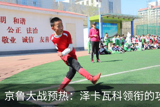 京鲁大战预热：泽卡瓦科领衔的攻击线全面爆发 国安各赛事三连胜