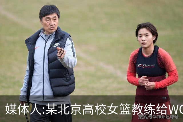 媒体人:某北京高校女篮教练给WCBA球队推荐球员 赚取不菲的居间费