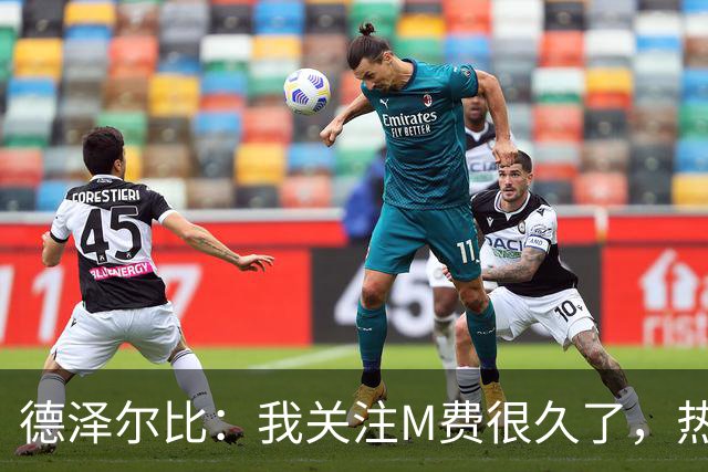 德泽尔比：我关注M费很久了，热刺会很适合他继续成长