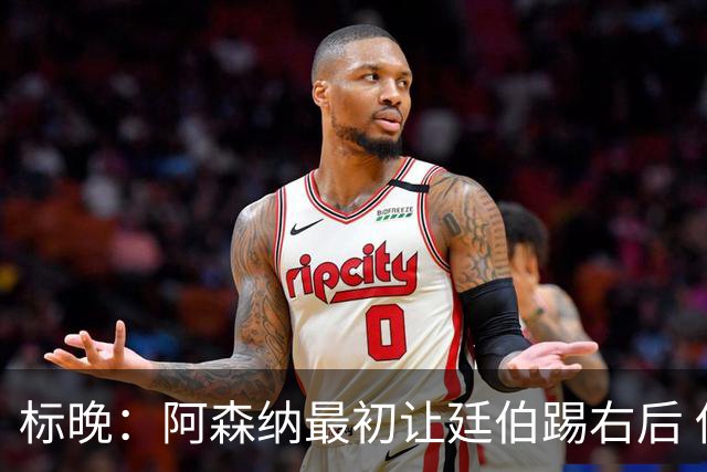 标晚：阿森纳最初让廷伯踢右后 伤愈后力压津琴科