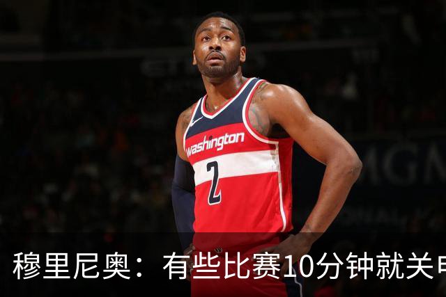 穆里尼奥：有些比赛10分钟就关电视 淘汰赛会认真的看