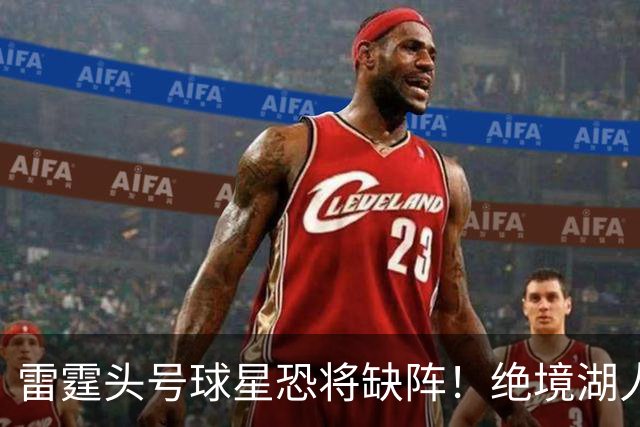 雷霆头号球星恐将缺阵！绝境湖人有望取胜止颓